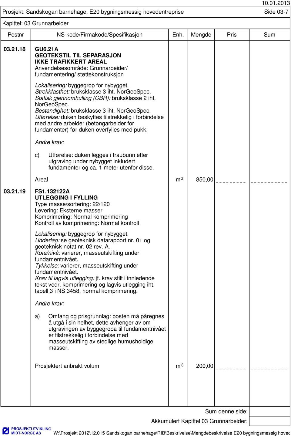 Andre krav: c) Utførelse: duken legges i traubunn etter utgraving under nybygget inkludert fundamenter og ca. 1 meter utenfor disse. Areal m 2 850,00 03.21.19 FS1.