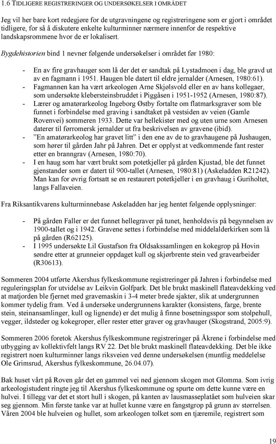 Bygdehistorien bind 1 nevner følgende undersøkelser i området før 1980: - En av fire gravhauger som lå der det er sandtak på Lystadmoen i dag, ble gravd ut av en fagmann i 1951.