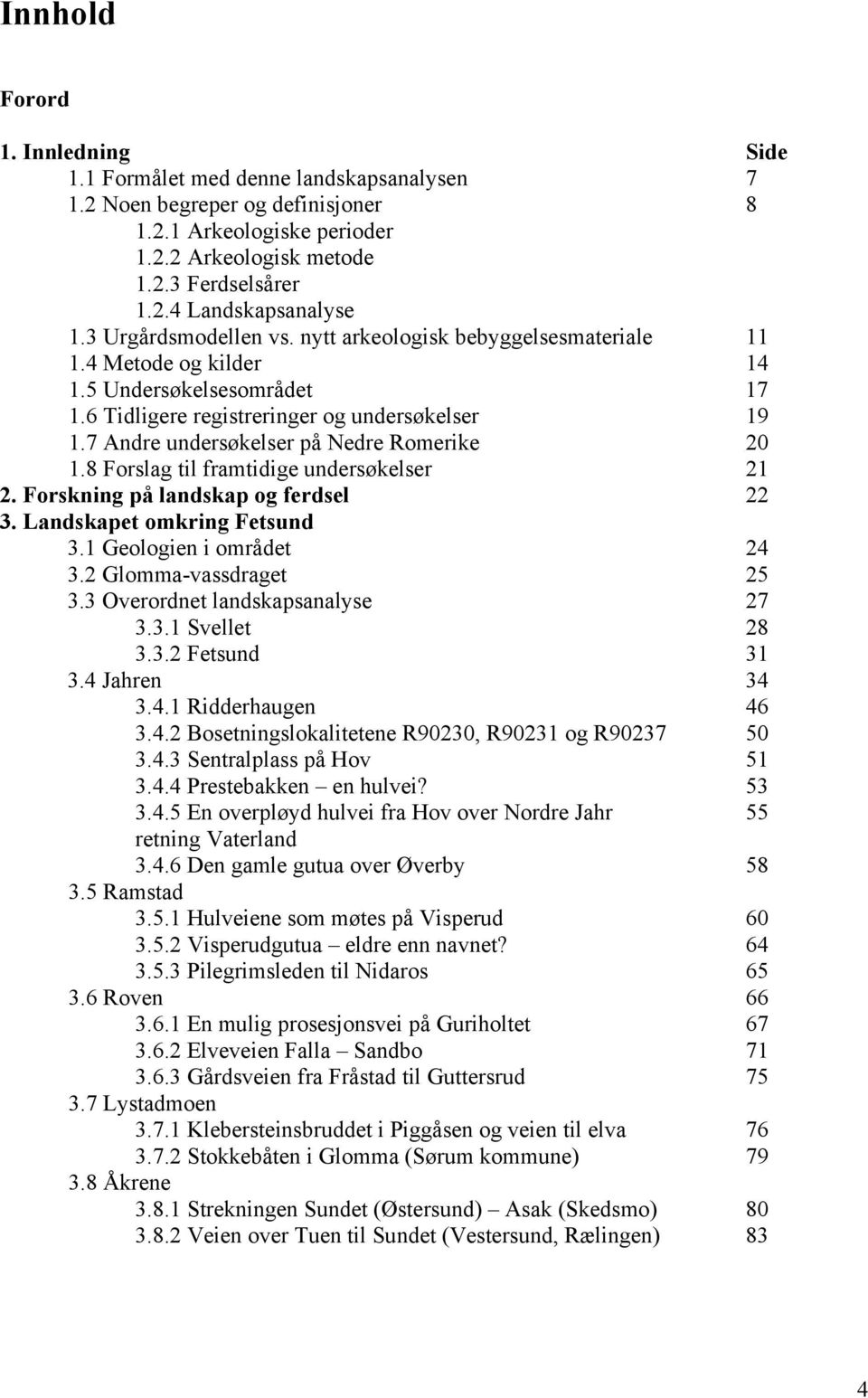 7 Andre undersøkelser på Nedre Romerike 20 1.8 Forslag til framtidige undersøkelser 21 2. Forskning på landskap og ferdsel 22 3. Landskapet omkring Fetsund 3.1 Geologien i området 24 3.