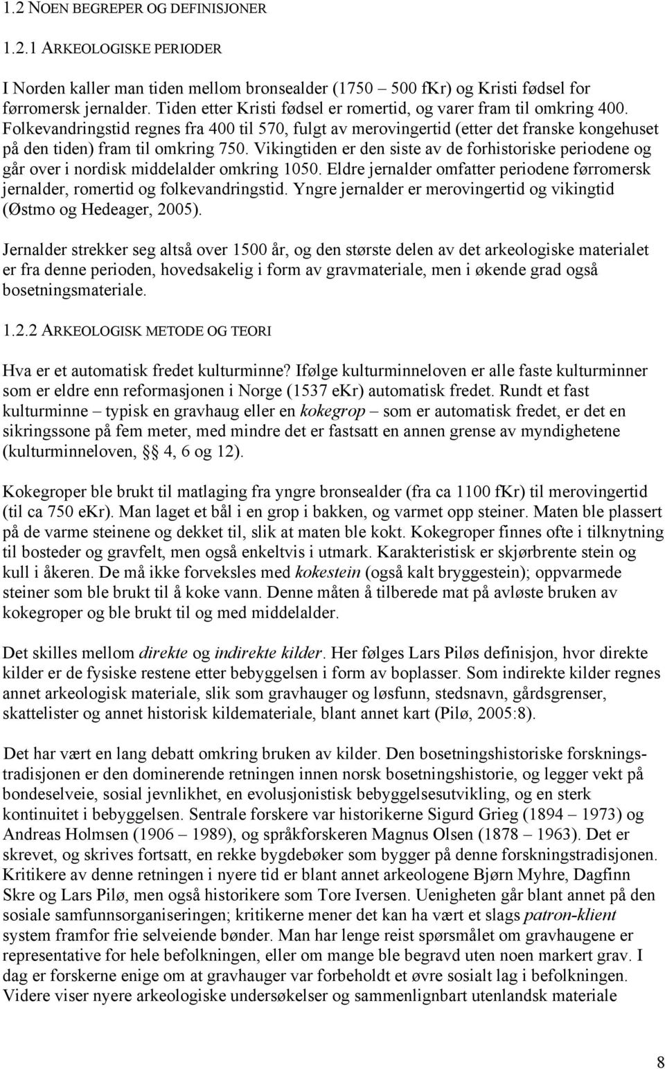 Vikingtiden er den siste av de forhistoriske periodene og går over i nordisk middelalder omkring 1050. Eldre jernalder omfatter periodene førromersk jernalder, romertid og folkevandringstid.