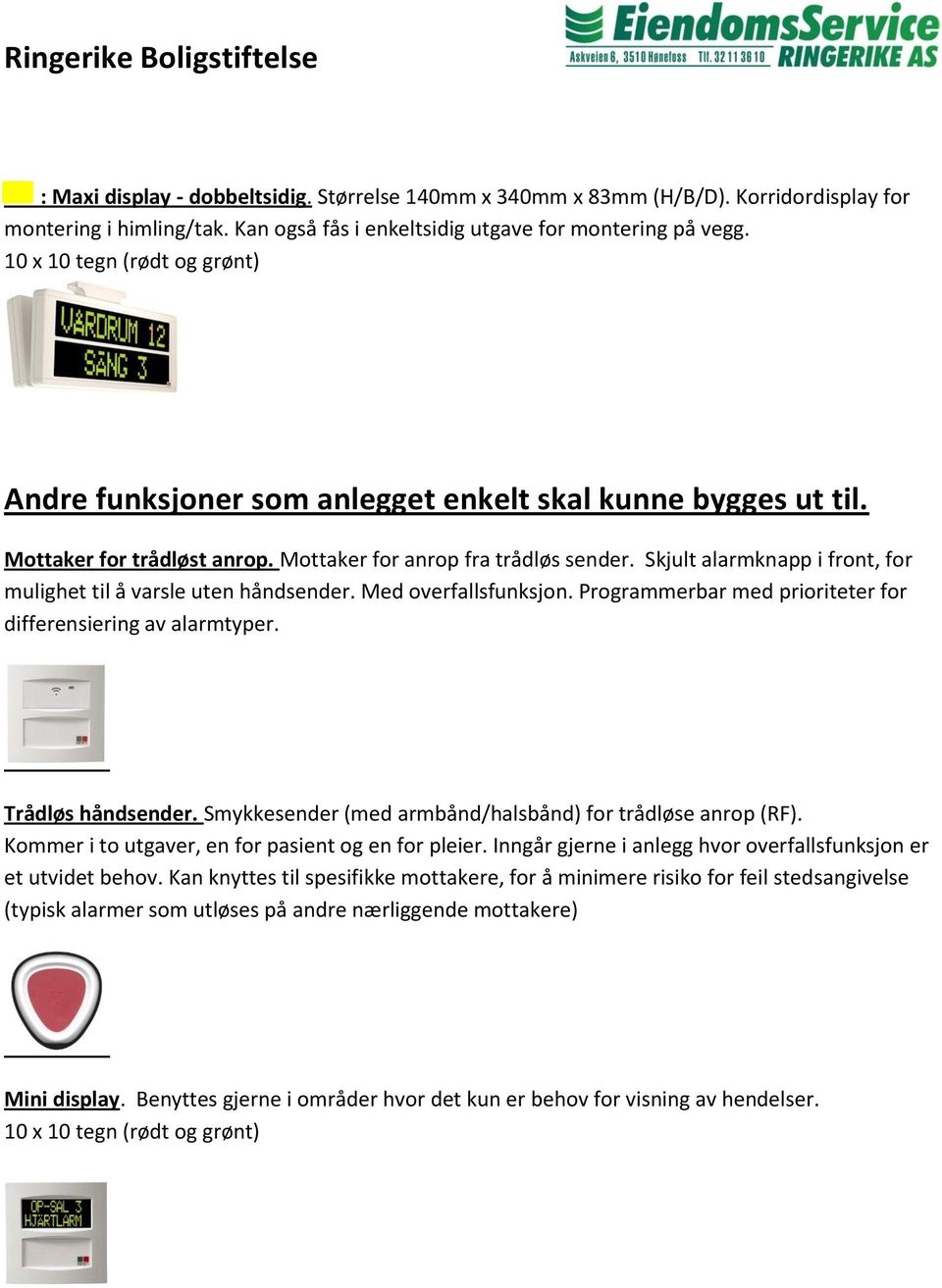 Skjult alarmknapp i front, for mulighet til å varsle uten håndsender. Med overfallsfunksjon. Programmerbar med prioriteter for differensiering av alarmtyper. Trådløs håndsender.