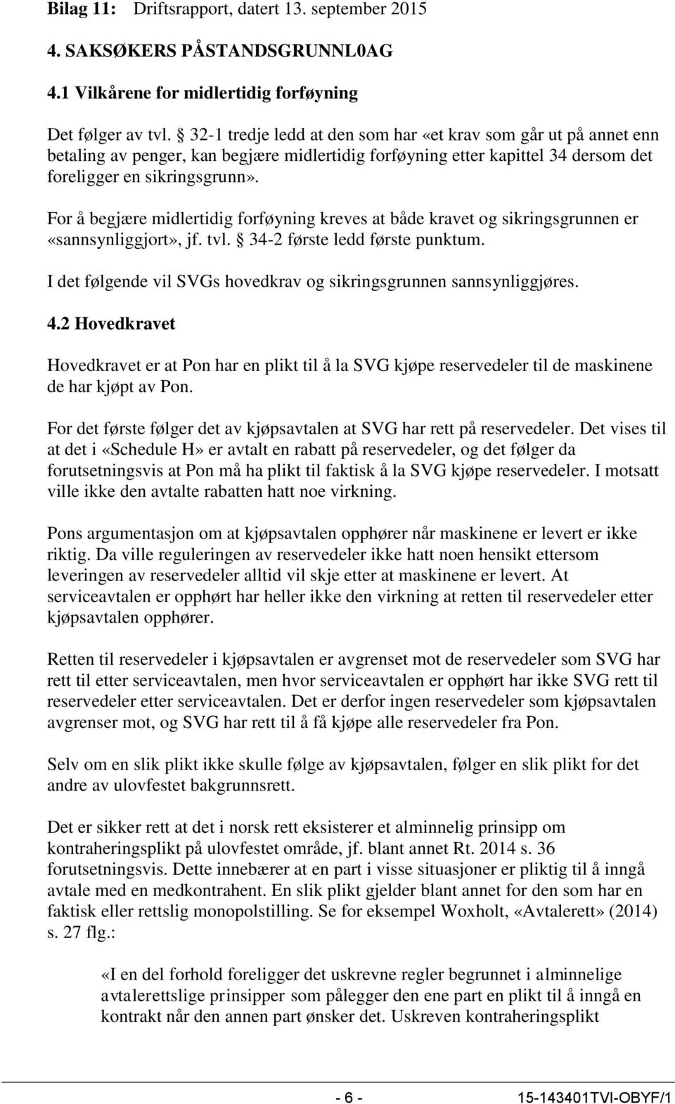 For å begjære midlertidig forføyning kreves at både kravet og sikringsgrunnen er «sannsynliggjort», jf. tvl. 34-2 første ledd første punktum.