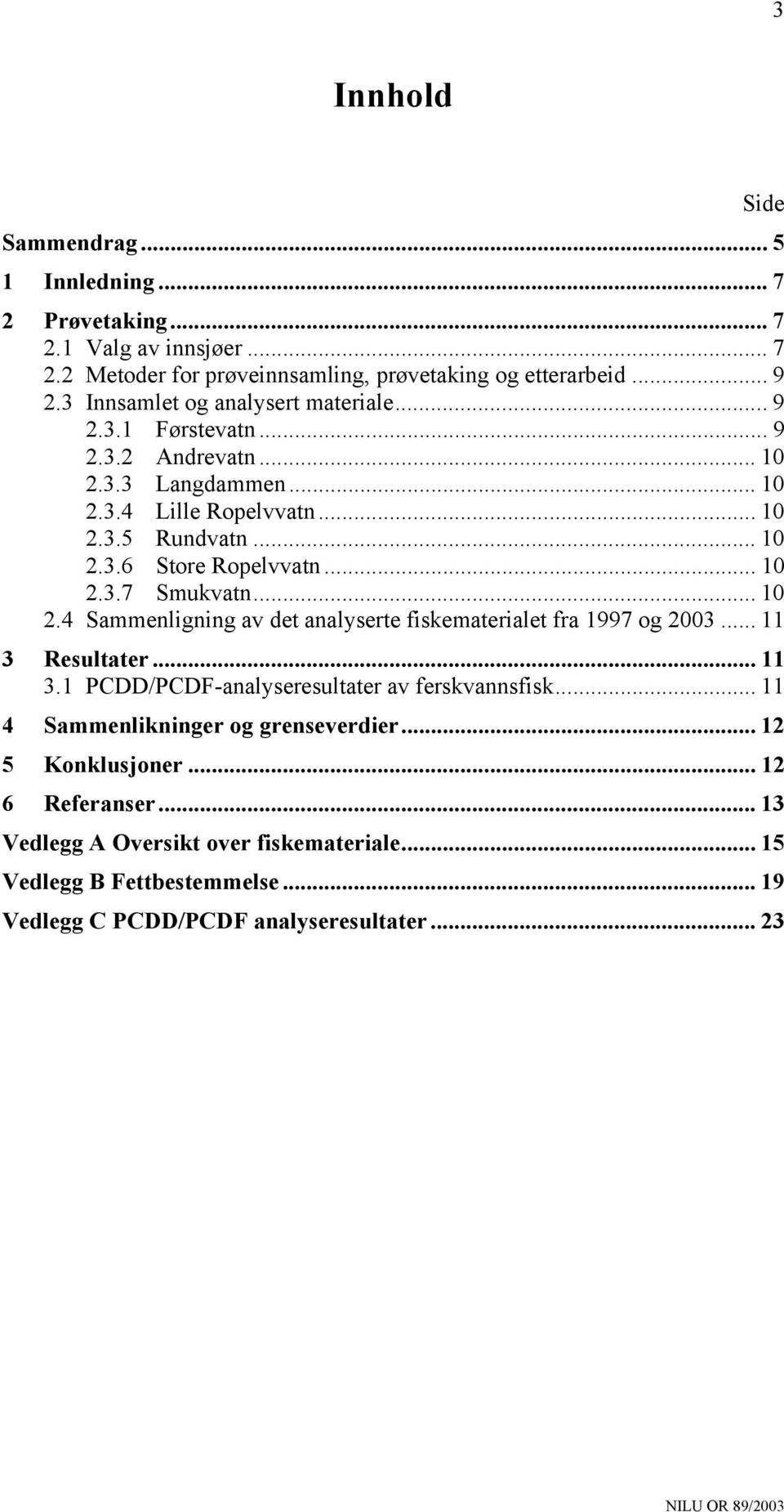 .. 10 2.3.7 Smukvatn... 10 2.4 Sammenligning av det analyserte fiskematerialet fra 1997 og 2003... 11 3 Resultater... 11 3.1 PCDD/PCDF-analyseresultater av ferskvannsfisk.