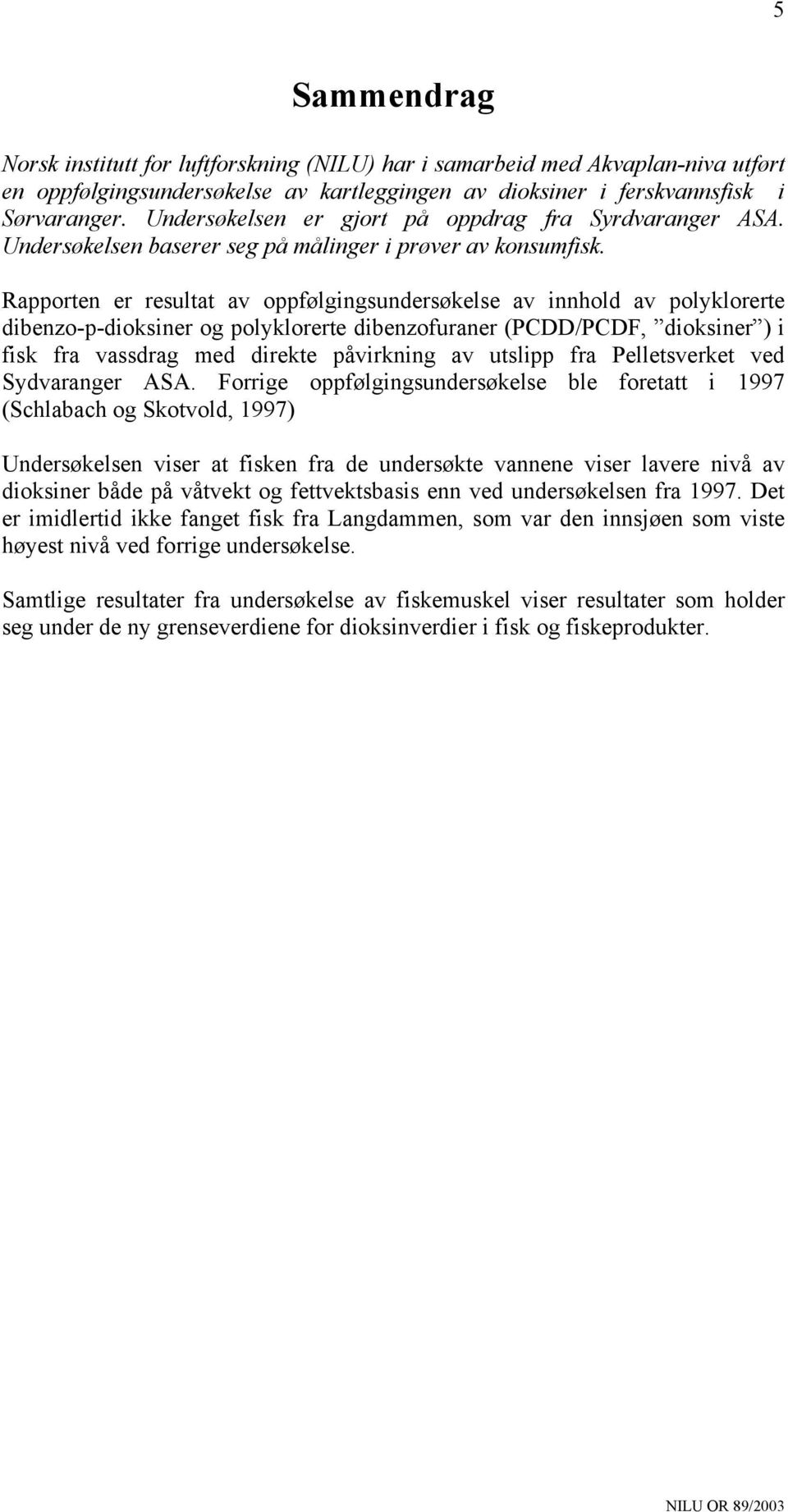 Rapporten er resultat av oppfølgingsundersøkelse av innhold av polyklorerte dibenzo-p-dioksiner og polyklorerte dibenzofuraner (PCDD/PCDF, dioksiner ) i fisk fra vassdrag med direkte påvirkning av