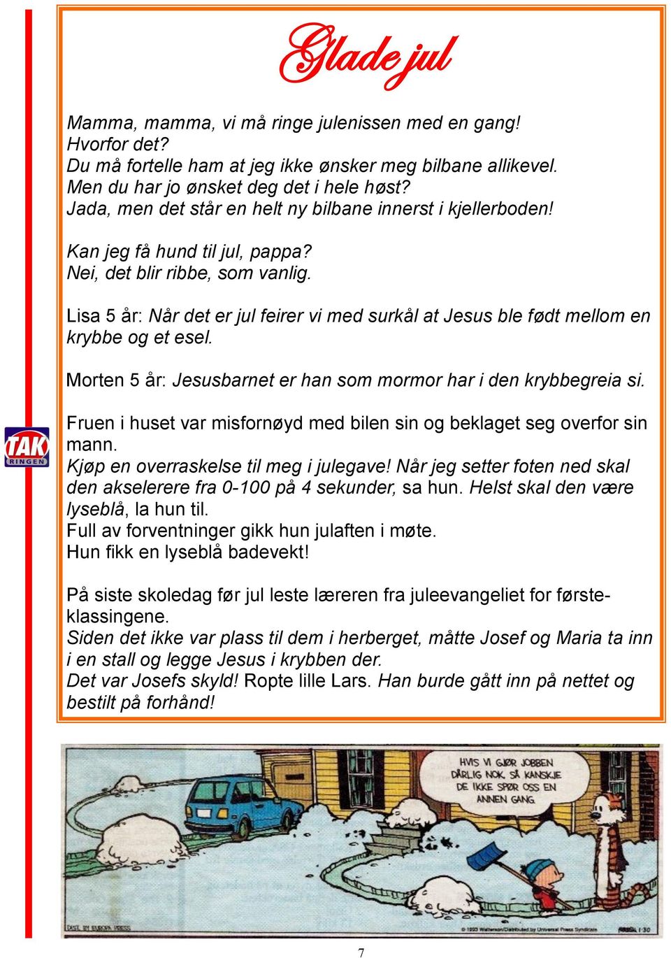 Lisa 5 år: Når det er jul feirer vi med surkål at Jesus ble født mellom en krybbe og et esel. Morten 5 år: Jesusbarnet er han som mormor har i den krybbegreia si.