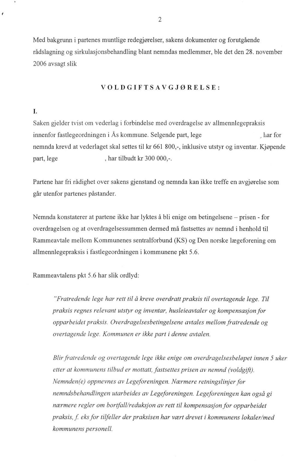 Selgende part, lege, har for nemnda krevd at vederlaget skal settes til kr 661 800,-, inklusive utstyr og inventar. Kjøpende part, lege, har tilbudt kr 300 000,-.