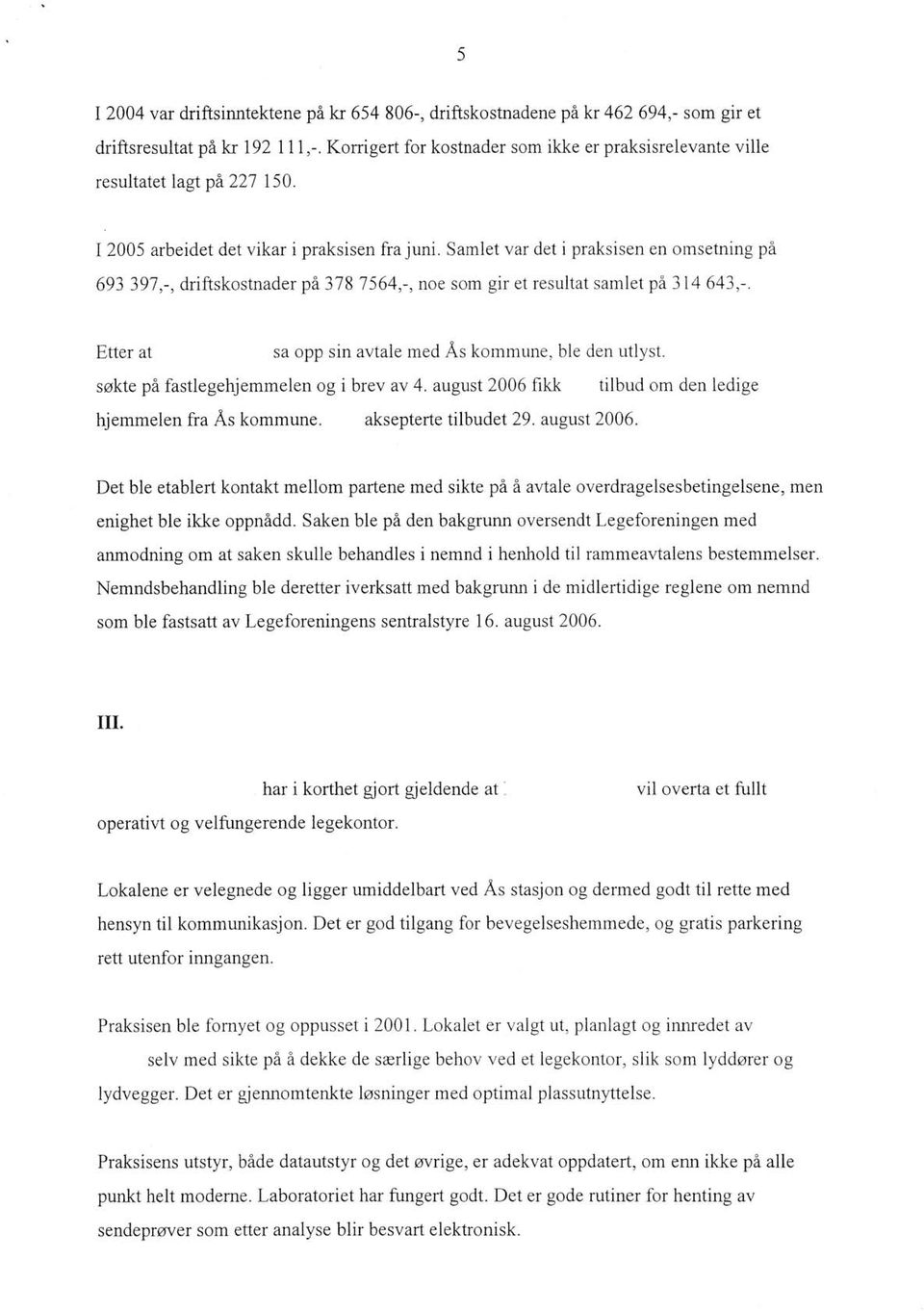 Samlet var det i praksisen en omsetning på 693 397,-, driftskostnader på 378 7564,-, noe som gir et resultat samlet på 3 14 643,-. Etter at sa opp sin avtale med Ås kommune, ble den utlyst.