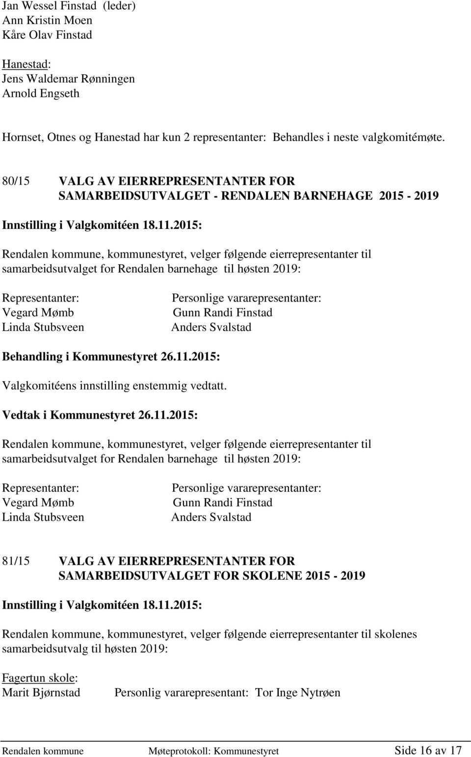 barnehage til høsten 2019: Representanter: Vegard Mømb Linda Stubsveen Personlige vararepresentanter: Gunn Randi Finstad Anders Svalstad Rendalen kommune, kommunestyret, velger følgende