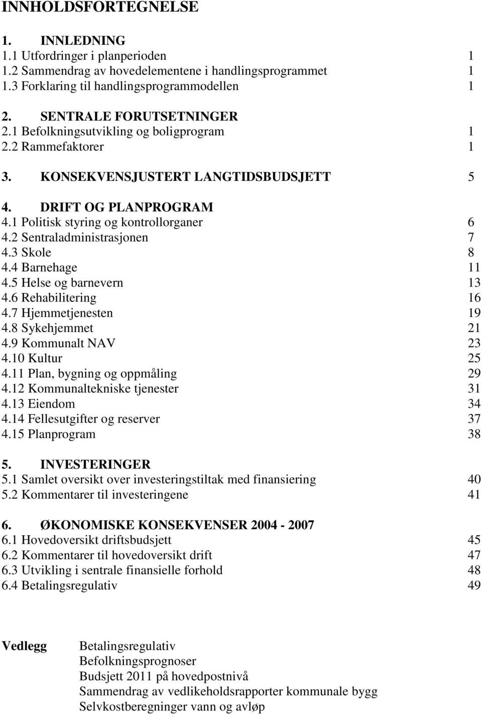 2 Sentraladministrasjonen 7 4.3 Skole 8 4.4 Barnehage 11 4.5 Helse og barnevern 13 4.6 Rehabilitering 16 4.7 Hjemmetjenesten 19 4.8 Sykehjemmet 21 4.9 Kommunalt NAV 23 4.10 Kultur 25 4.