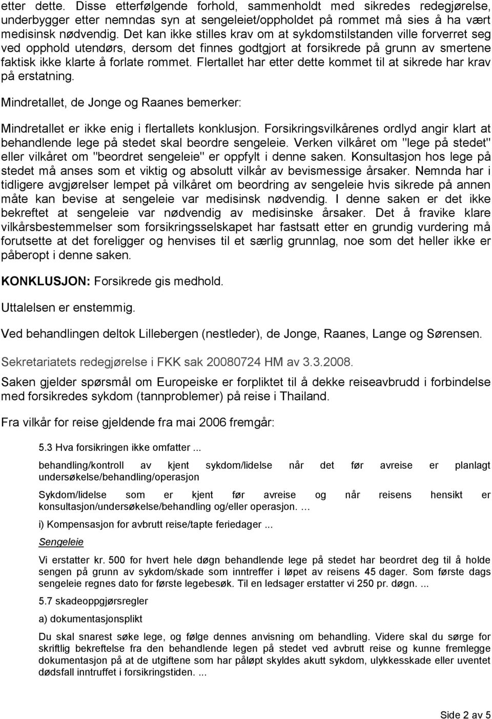 Flertallet har etter dette kommet til at sikrede har krav på erstatning. Mindretallet, de Jonge og Raanes bemerker: Mindretallet er ikke enig i flertallets konklusjon.