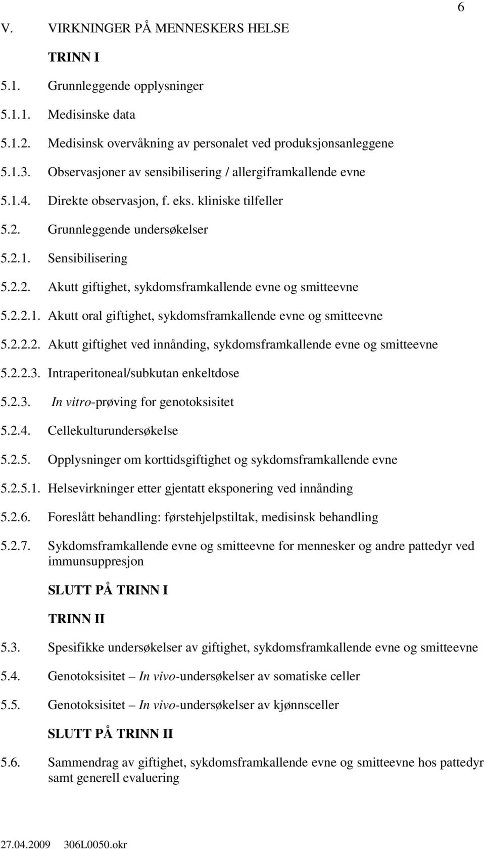 2.2.1. Akutt oral giftighet, sykdomsframkallende evne og smitteevne 5.2.2.2. Akutt giftighet ved innånding, sykdomsframkallende evne og smitteevne 5.2.2.3. Intraperitoneal/subkutan enkeltdose 5.2.3. In vitro-prøving for genotoksisitet 5.