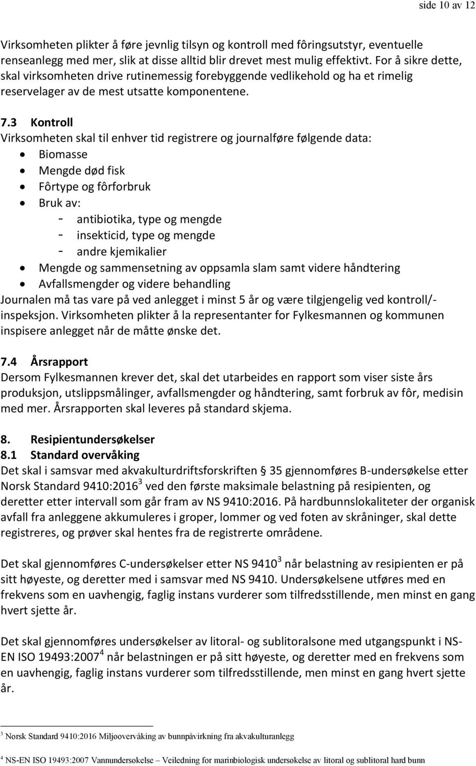 3 Kontroll Virksomheten skal til enhver tid registrere og journalføre følgende data: Biomasse Mengde død fisk Fôrtype og fôrforbruk Bruk av: - antibiotika, type og mengde - insekticid, type og mengde