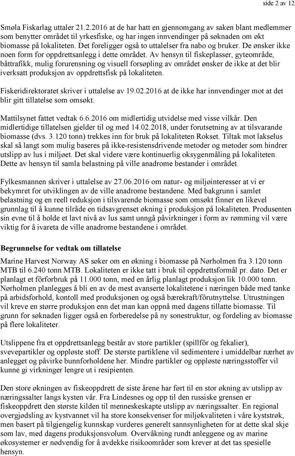 Av hensyn til fiskeplasser, gyteområde, båttrafikk, mulig forurensning og visuell forsøpling av området ønsker de ikke at det blir iverksatt produksjon av oppdrettsfisk på lokaliteten.