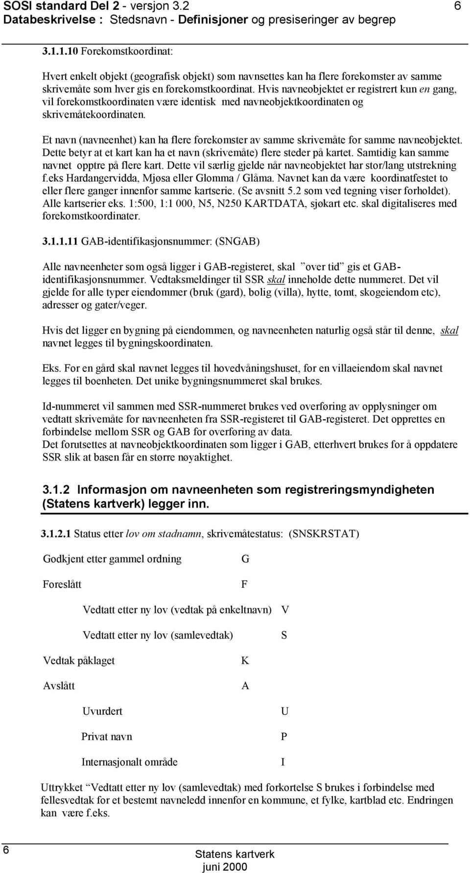 Hvis navneobjektet er registrert kun en gang, vil forekomstkoordinaten være identisk med navneobjektkoordinaten og skrivemåtekoordinaten.