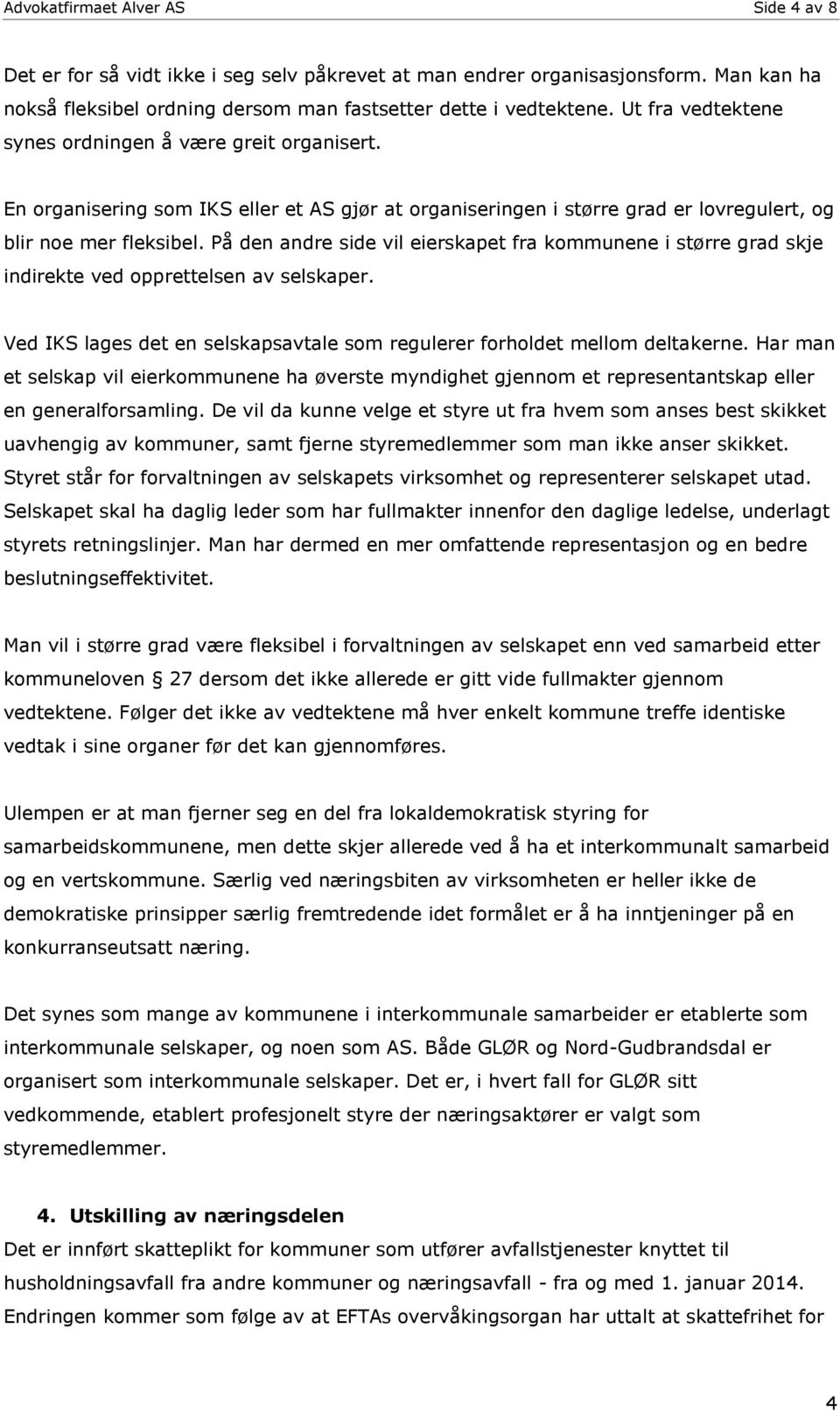 På den andre side vil eierskapet fra kommunene i større grad skje indirekte ved opprettelsen av selskaper. Ved IKS lages det en selskapsavtale som regulerer forholdet mellom deltakerne.