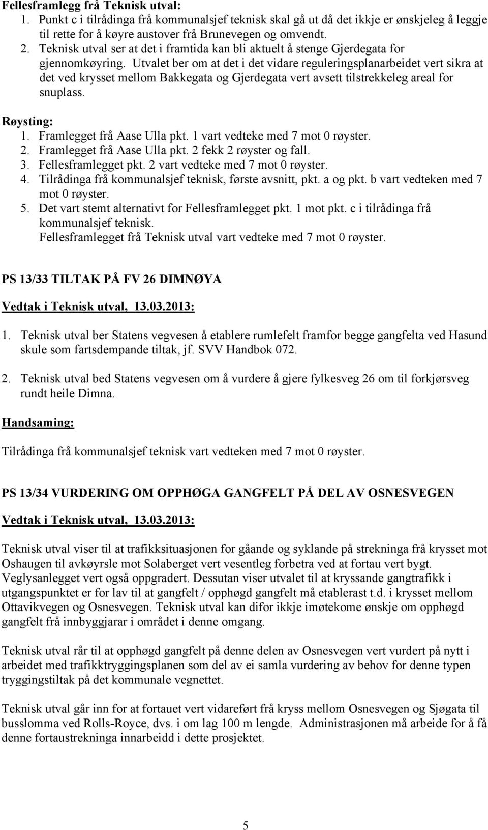 Utvalet ber om at det i det vidare reguleringsplanarbeidet vert sikra at det ved krysset mellom Bakkegata og Gjerdegata vert avsett tilstrekkeleg areal for snuplass. Røysting: 1.