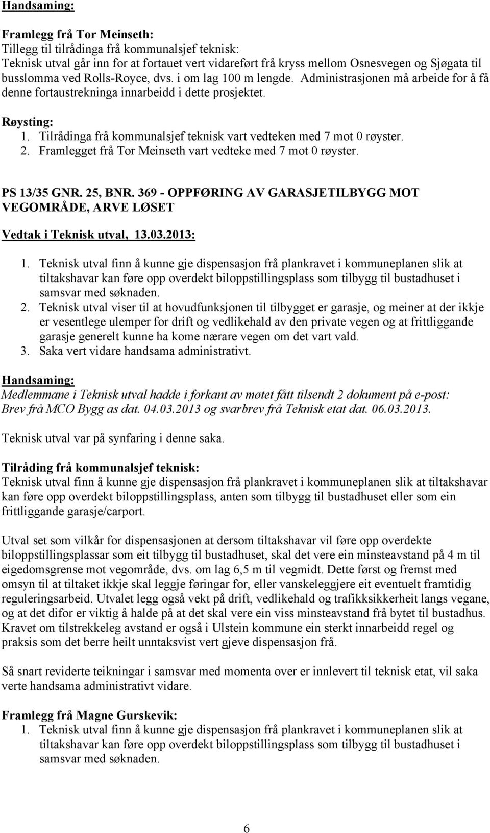 Tilrådinga frå kommunalsjef teknisk vart vedteken med 7 mot 0 røyster. 2. Framlegget frå Tor Meinseth vart vedteke med 7 mot 0 røyster. PS 13/35 GNR. 25, BNR.