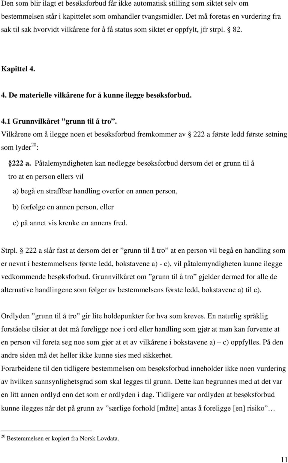 Vilkårene om å ilegge noen et besøksforbud fremkommer av 222 a første ledd første setning som lyder 20 : 222 a.