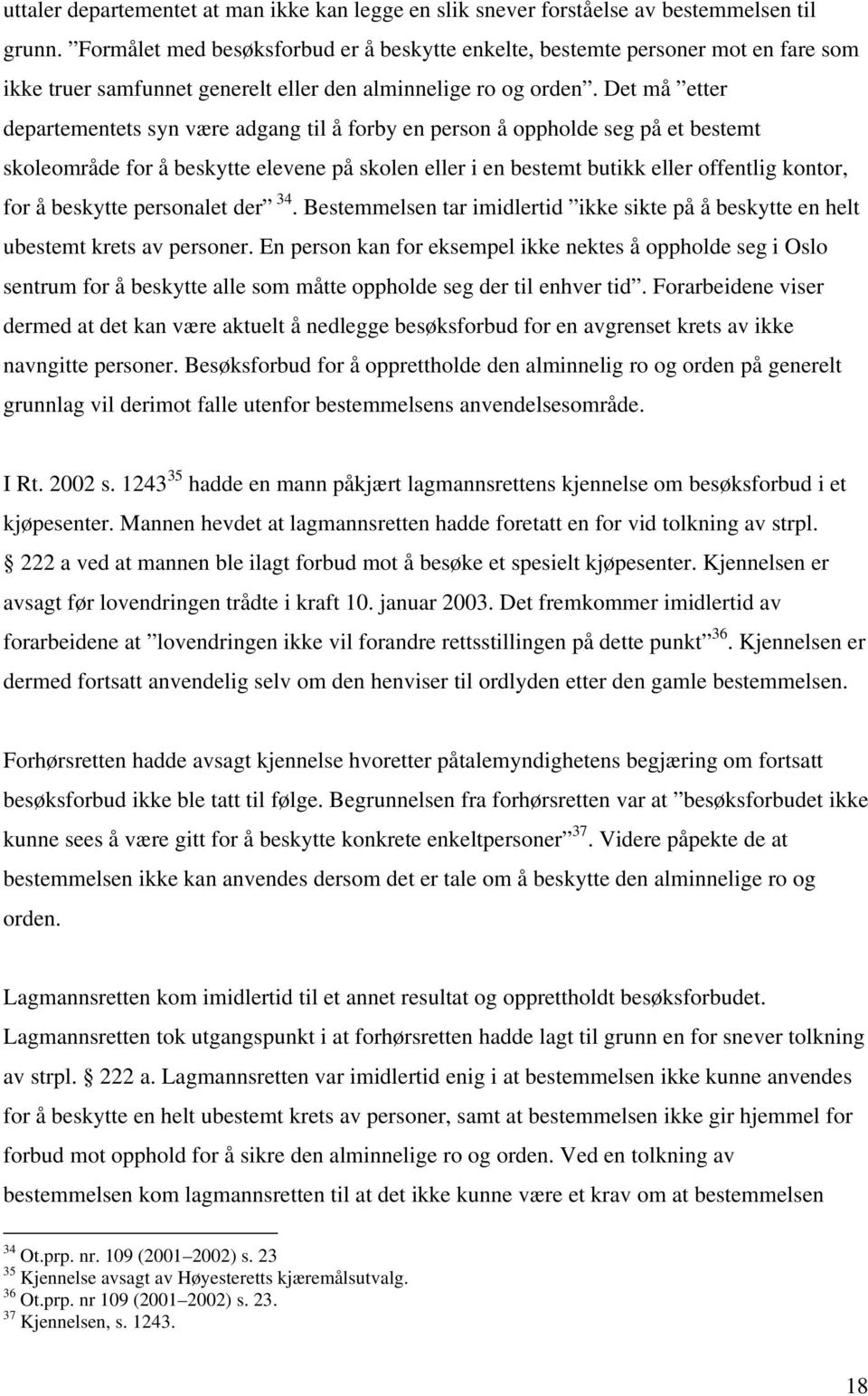 Det må etter departementets syn være adgang til å forby en person å oppholde seg på et bestemt skoleområde for å beskytte elevene på skolen eller i en bestemt butikk eller offentlig kontor, for å