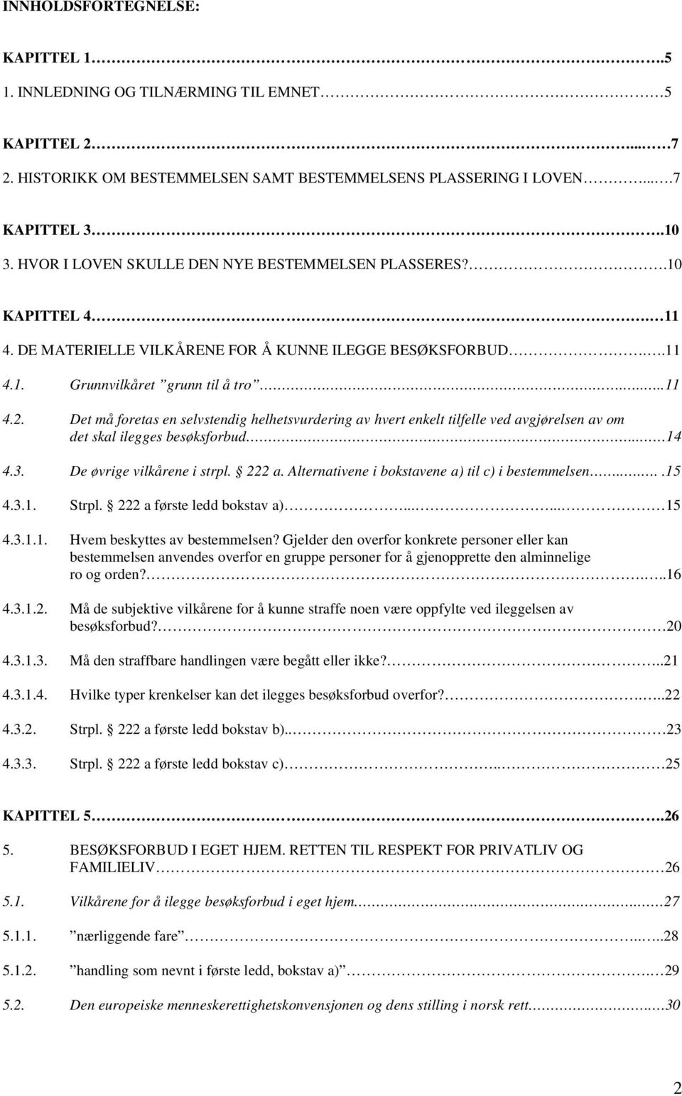 Det må foretas en selvstendig helhetsvurdering av hvert enkelt tilfelle ved avgjørelsen av om det skal ilegges besøksforbud.. 14 4.3. De øvrige vilkårene i strpl. 222 a.