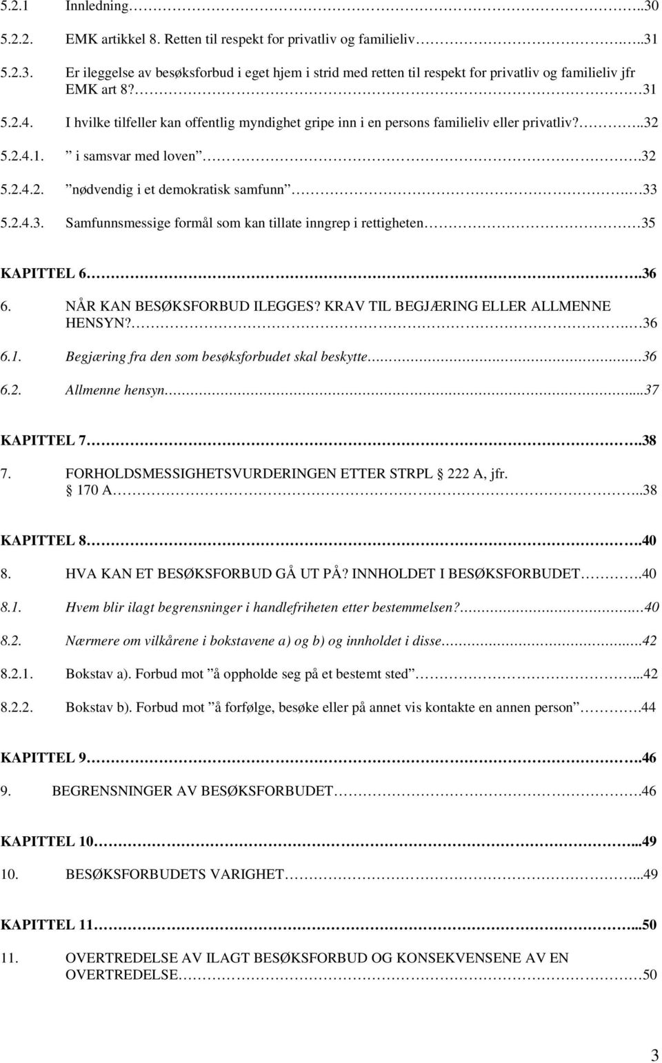 36 6. NÅR KAN BESØKSFORBUD ILEGGES? KRAV TIL BEGJÆRING ELLER ALLMENNE HENSYN?. 36 6.1. Begjæring fra den som besøksforbudet skal beskytte. 36 6.2. Allmenne hensyn...37 KAPITTEL 7.38 7.