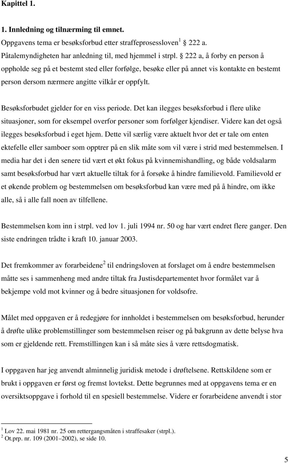 Besøksforbudet gjelder for en viss periode. Det kan ilegges besøksforbud i flere ulike situasjoner, som for eksempel overfor personer som forfølger kjendiser.