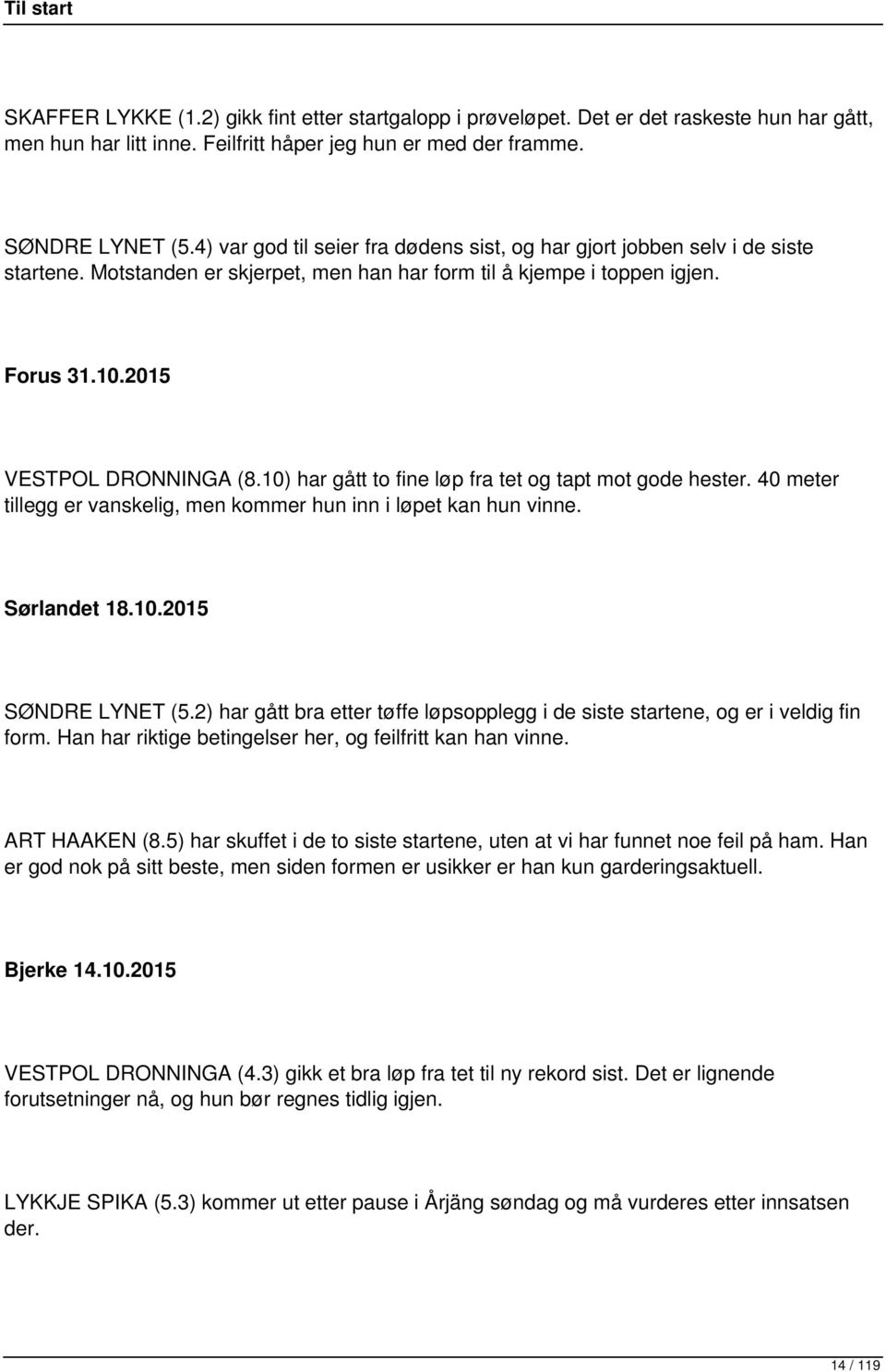 10) har gått to fine løp fra tet og tapt mot gode hester. 40 meter tillegg er vanskelig, men kommer hun inn i løpet kan hun vinne. Sørlandet 18.10.2015 SØNDRE LYNET (5.