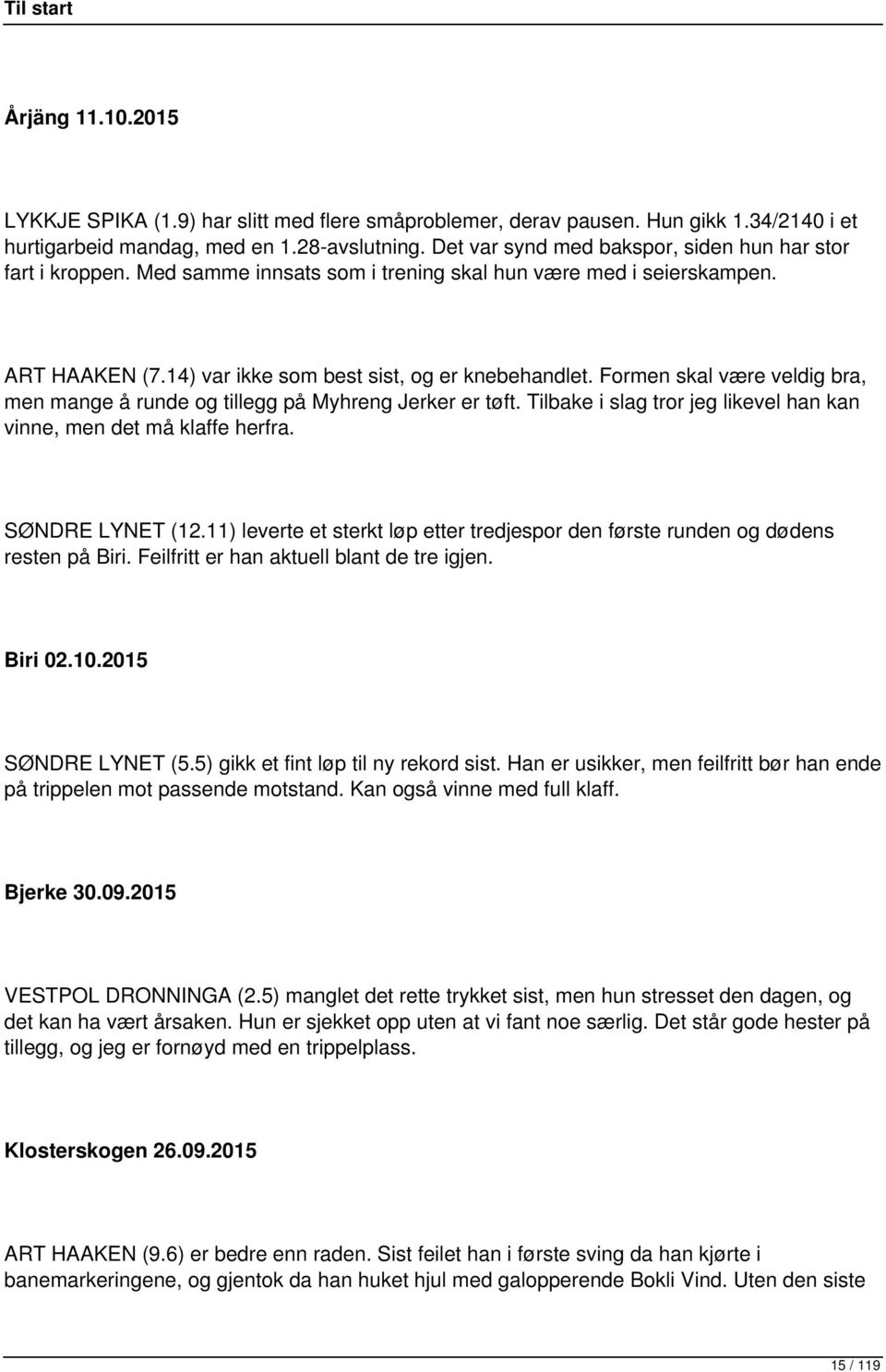 Formen skal være veldig bra, men mange å runde og tillegg på Myhreng Jerker er tøft. Tilbake i slag tror jeg likevel han kan vinne, men det må klaffe herfra. SØNDRE LYNET (12.