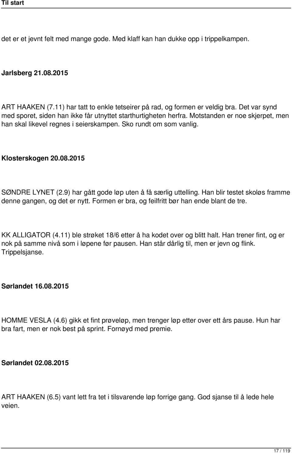 2015 SØNDRE LYNET (2.9) har gått gode løp uten å få særlig uttelling. Han blir testet skoløs framme denne gangen, og det er nytt. Formen er bra, og feilfritt bør han ende blant de tre.