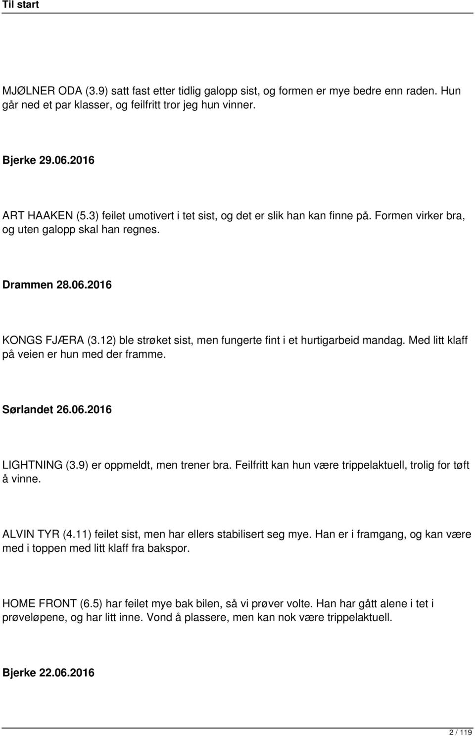 12) ble strøket sist, men fungerte fint i et hurtigarbeid mandag. Med litt klaff på veien er hun med der framme. Sørlandet 26.06.2016 LIGHTNING (3.9) er oppmeldt, men trener bra.