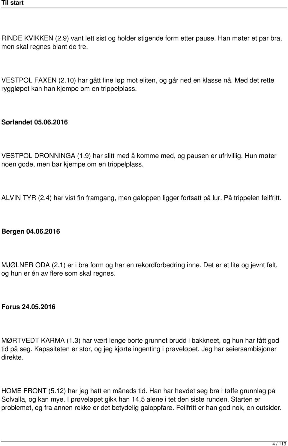 Hun møter noen gode, men bør kjempe om en trippelplass. ALVIN TYR (2.4) har vist fin framgang, men galoppen ligger fortsatt på lur. På trippelen feilfritt. Bergen 04.06.2016 MJØLNER ODA (2.