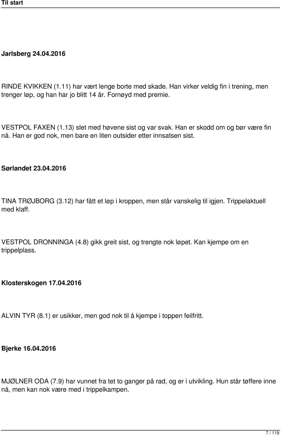 12) har fått et løp i kroppen, men står vanskelig til igjen. Trippelaktuell med klaff. VESTPOL DRONNINGA (4.8) gikk greit sist, og trengte nok løpet. Kan kjempe om en trippelplass. Klosterskogen 17.