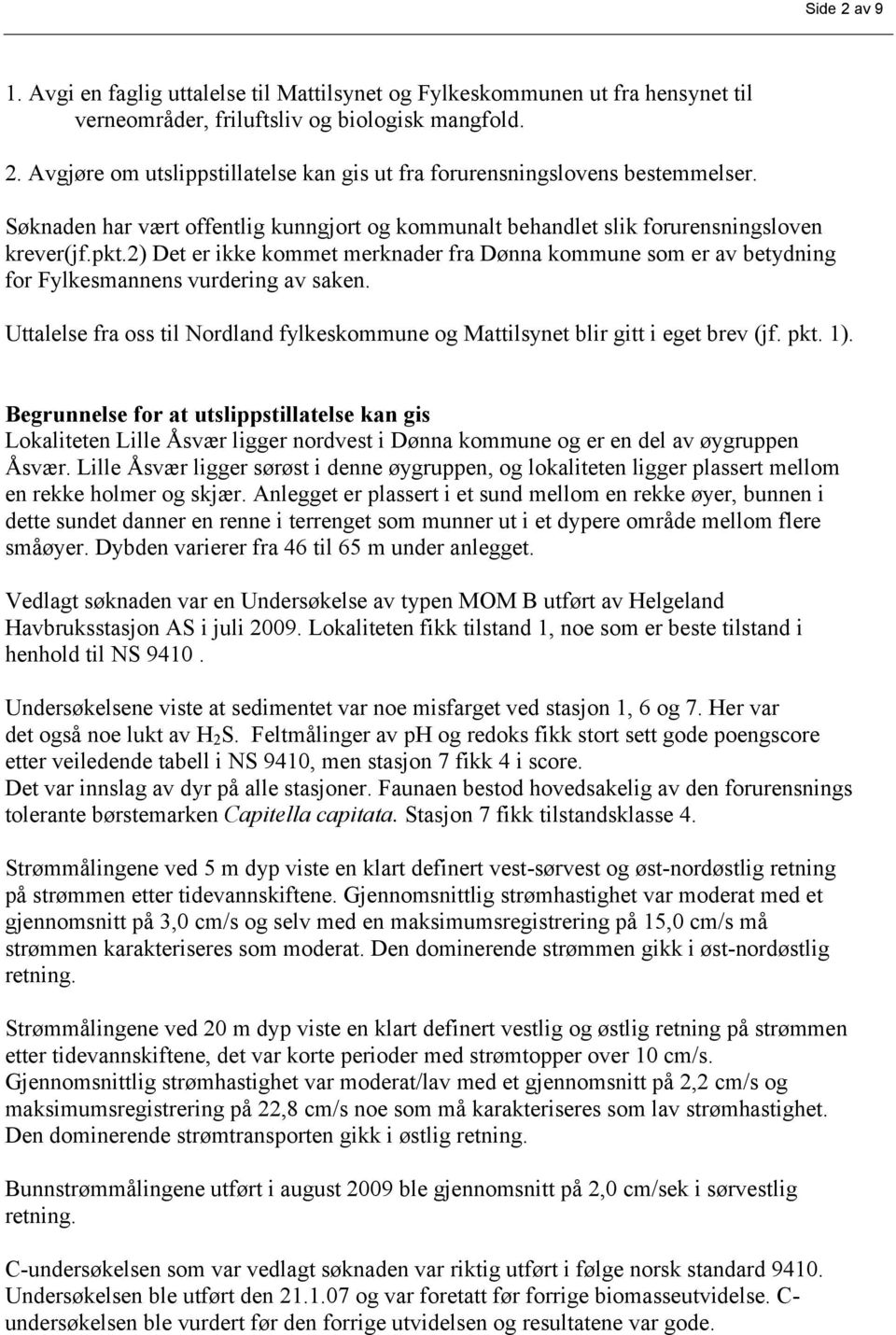 2) Det er ikke kommet merknader fra Dønna kommune som er av betydning for Fylkesmannens vurdering av saken. Uttalelse fra oss til Nordland fylkeskommune og Mattilsynet blir gitt i eget brev (jf. pkt.