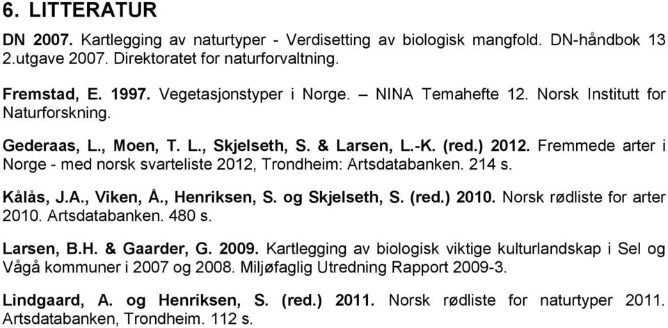 Fremmede arter i Norge - med norsk svarteliste 2012, Trondheim: Artsdatabanken. 214 s. Kålås, J.A., Viken, Å., Henriksen, S. og Skjelseth, S. (red.) 2010. Norsk rødliste for arter 2010.