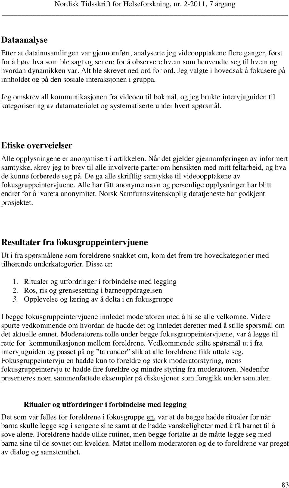 Jeg omskrev all kommunikasjonen fra videoen til bokmål, og jeg brukte intervjuguiden til kategorisering av datamaterialet og systematiserte under hvert spørsmål.