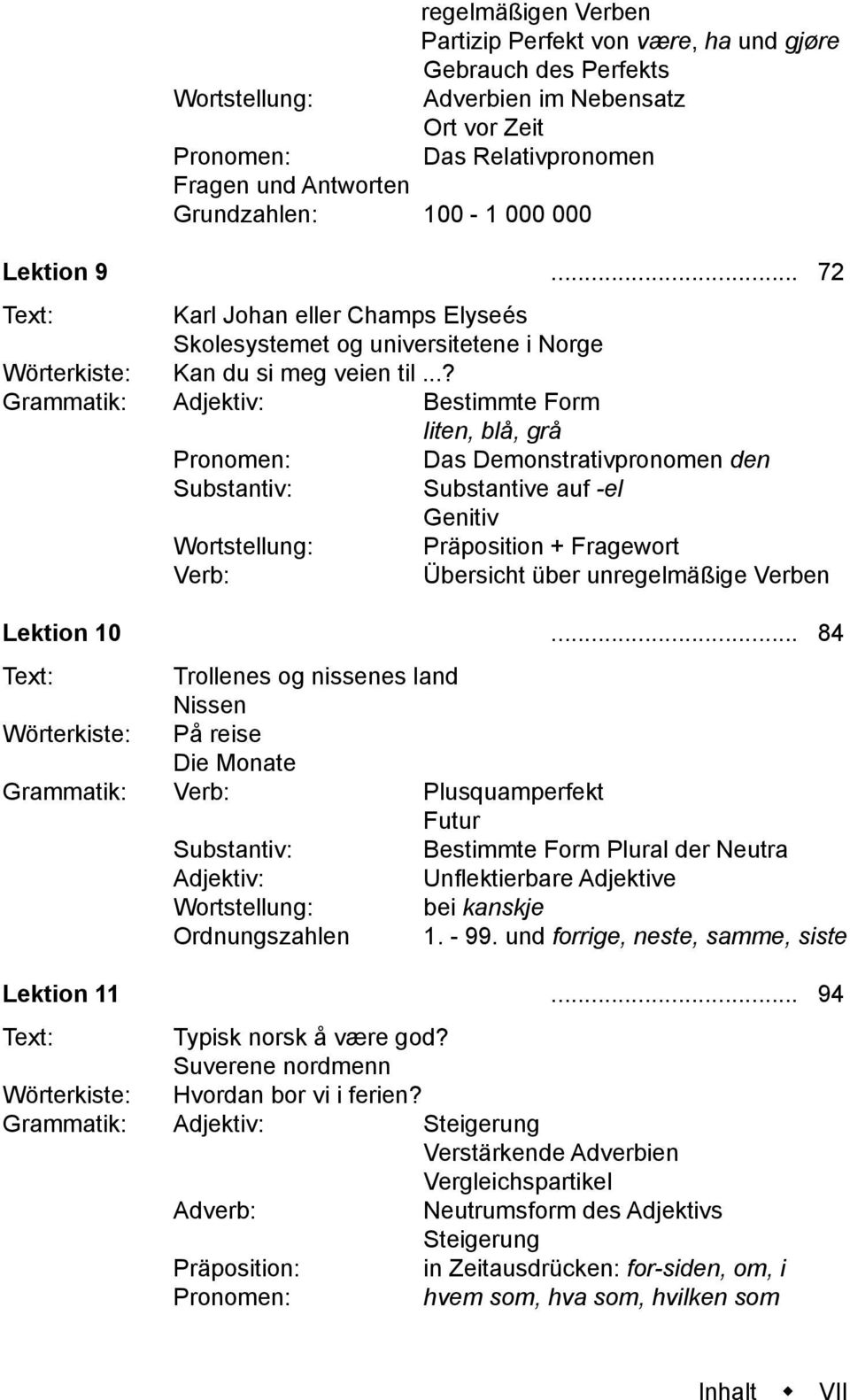 ..? Grammatik: Bestimmte Form liten, blå, grå Das Demonstrativpronomen den Substantive auf -el Genitiv Wortstellung: Präposition + Fragewort Übersicht über unregelmäßige Verben Lektion 10.