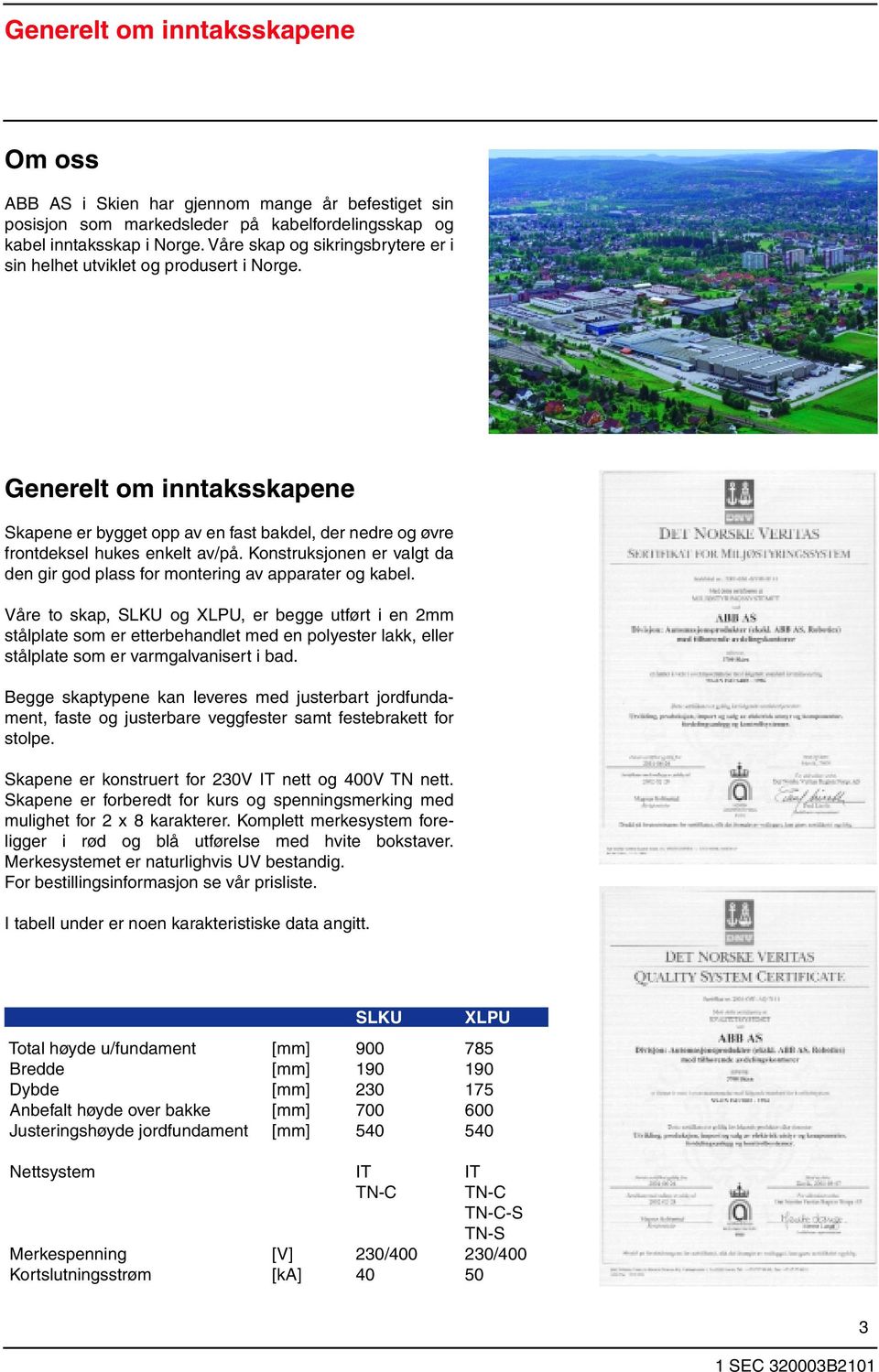 Konstruksjonen er valgt da den gir god plass for montering av apparater og kabel.