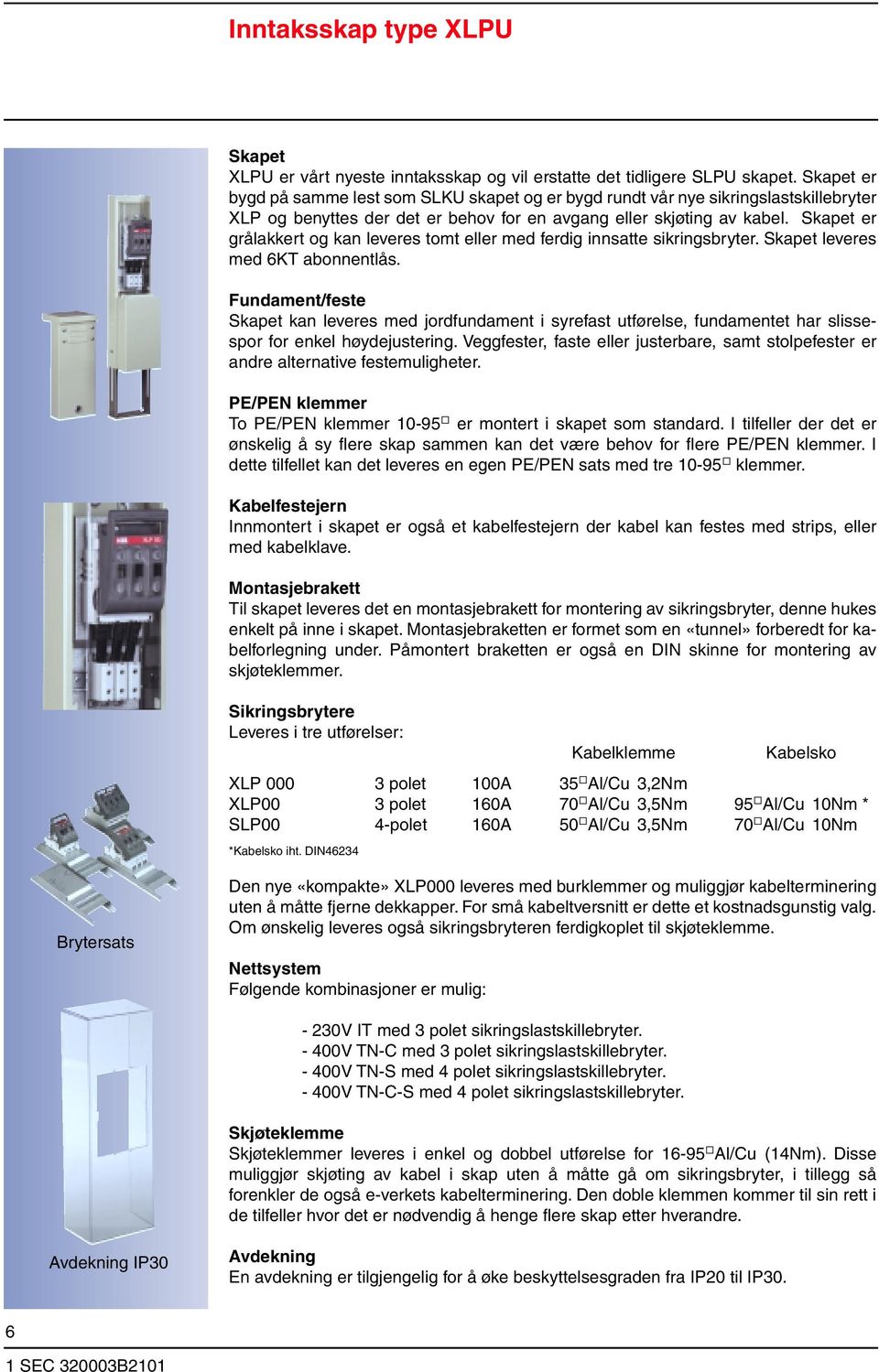 Skapet er grålakkert og kan leveres tomt eller med ferdig innsatte sikringsbryter. Skapet leveres med 6KT abonnentlås.