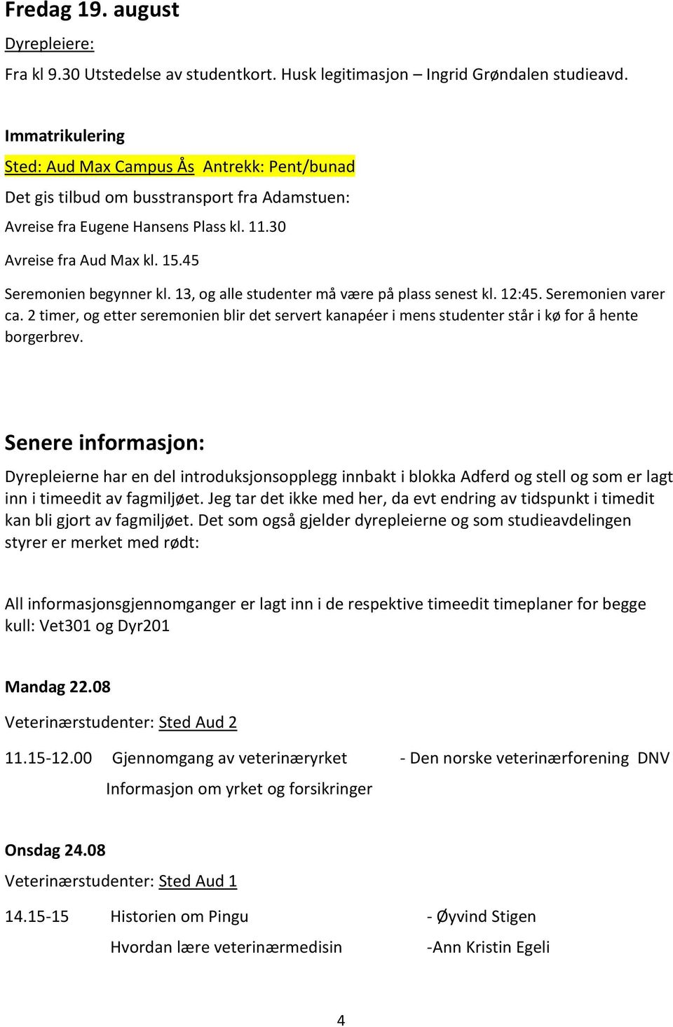 45 Seremonien begynner kl. 13, og alle studenter må være på plass senest kl. 12:45. Seremonien varer ca.