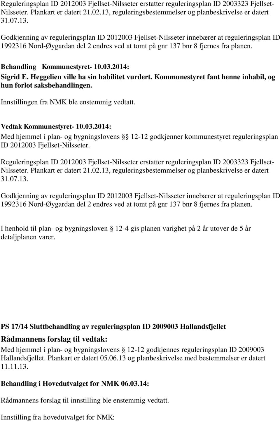 Godkjenning av reguleringsplan ID 2012003 Fjellset-Nilsseter innebærer at reguleringsplan ID 1992316 Nord-Øygardan del 2 endres ved at tomt på gnr 137 bnr 8 fjernes fra planen. Sigrid E.