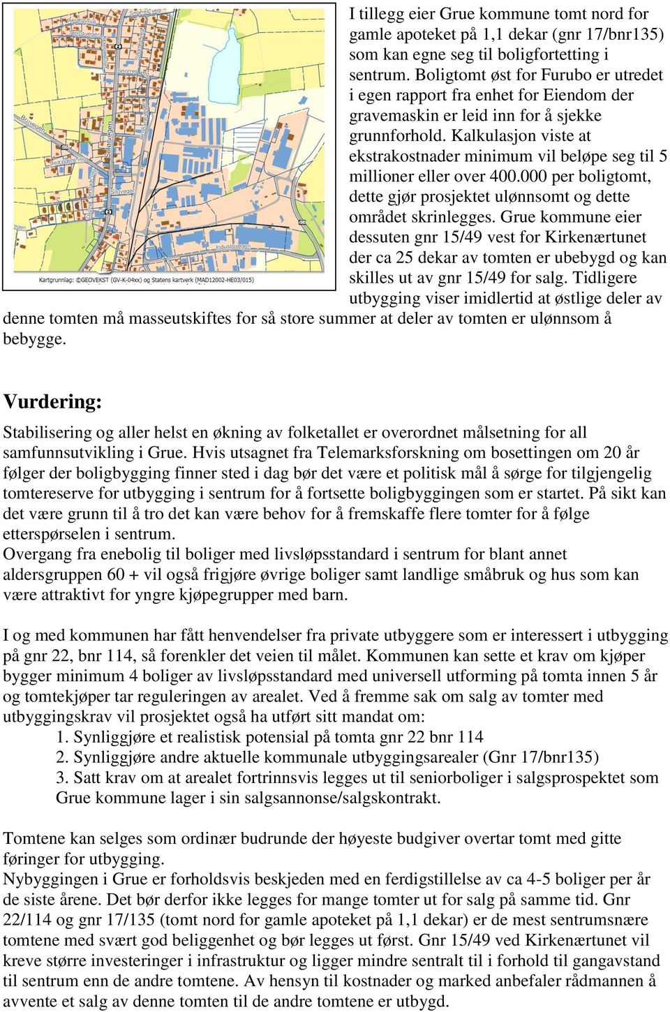 Kalkulasjon viste at ekstrakostnader minimum vil beløpe seg til 5 millioner eller over 400.000 per boligtomt, dette gjør prosjektet ulønnsomt og dette området skrinlegges.