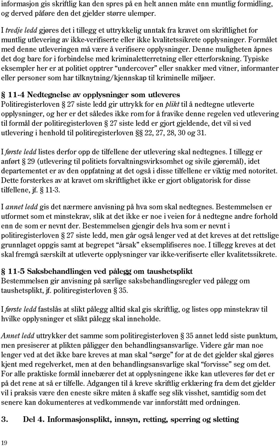 Formålet med denne utleveringen må være å verifisere opplysninger. Denne muligheten åpnes det dog bare for i forbindelse med kriminaletterretning eller etterforskning.