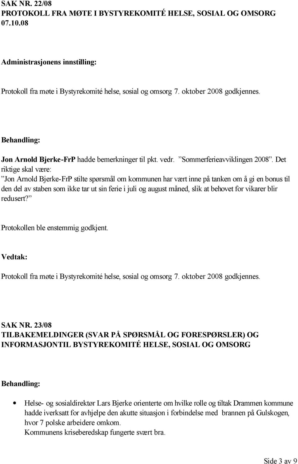 Det riktige skal være: Jon Arnold Bjerke-FrP stilte spørsmål om kommunen har vært inne på tanken om å gi en bonus til den del av staben som ikke tar ut sin ferie i juli og august måned, slik at