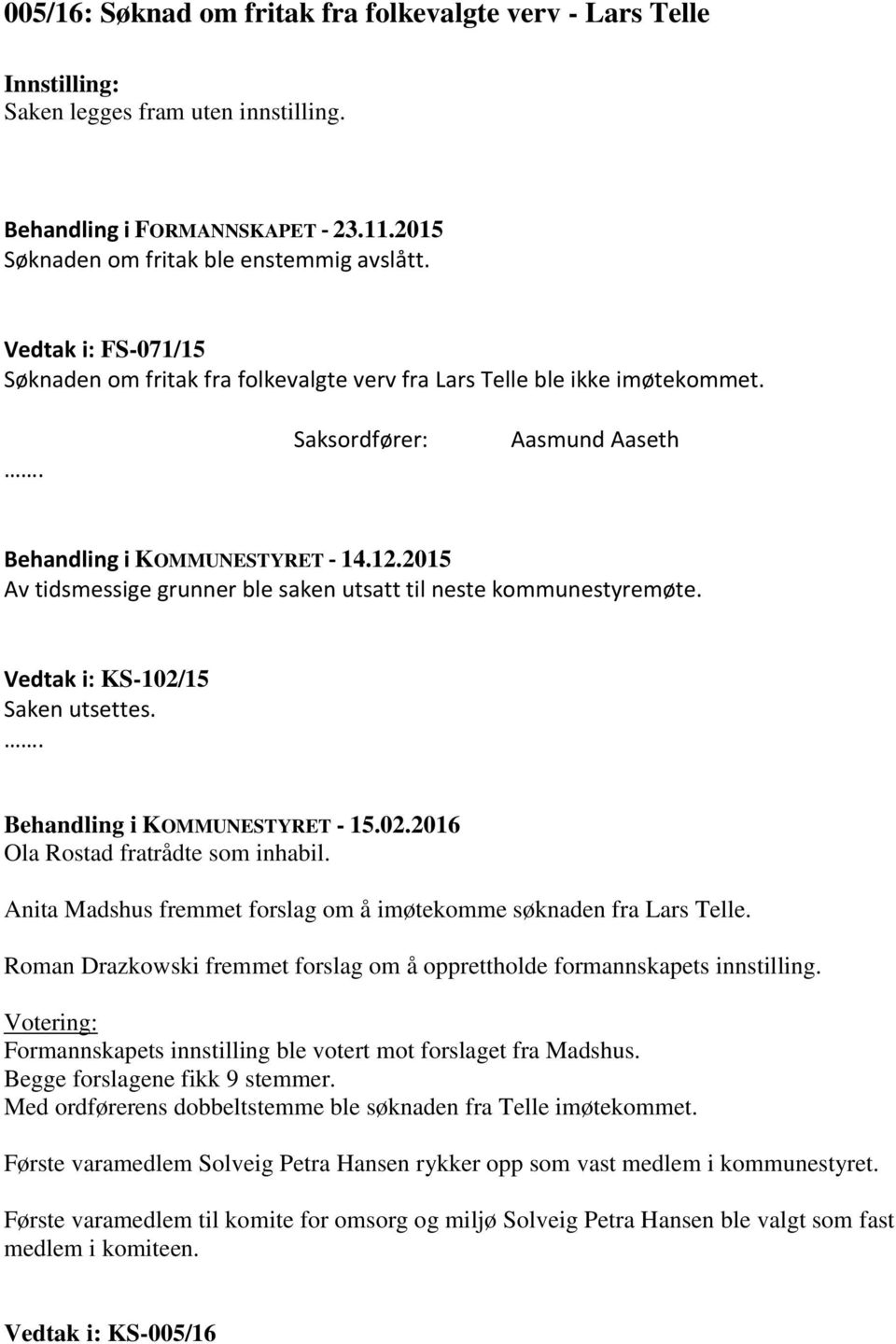 2015 Av tidsmessige grunner ble saken utsatt til neste kommunestyremøte. Vedtak i: KS-102/15 Ola Rostad fratrådte som inhabil. Anita Madshus fremmet forslag om å imøtekomme søknaden fra Lars Telle.