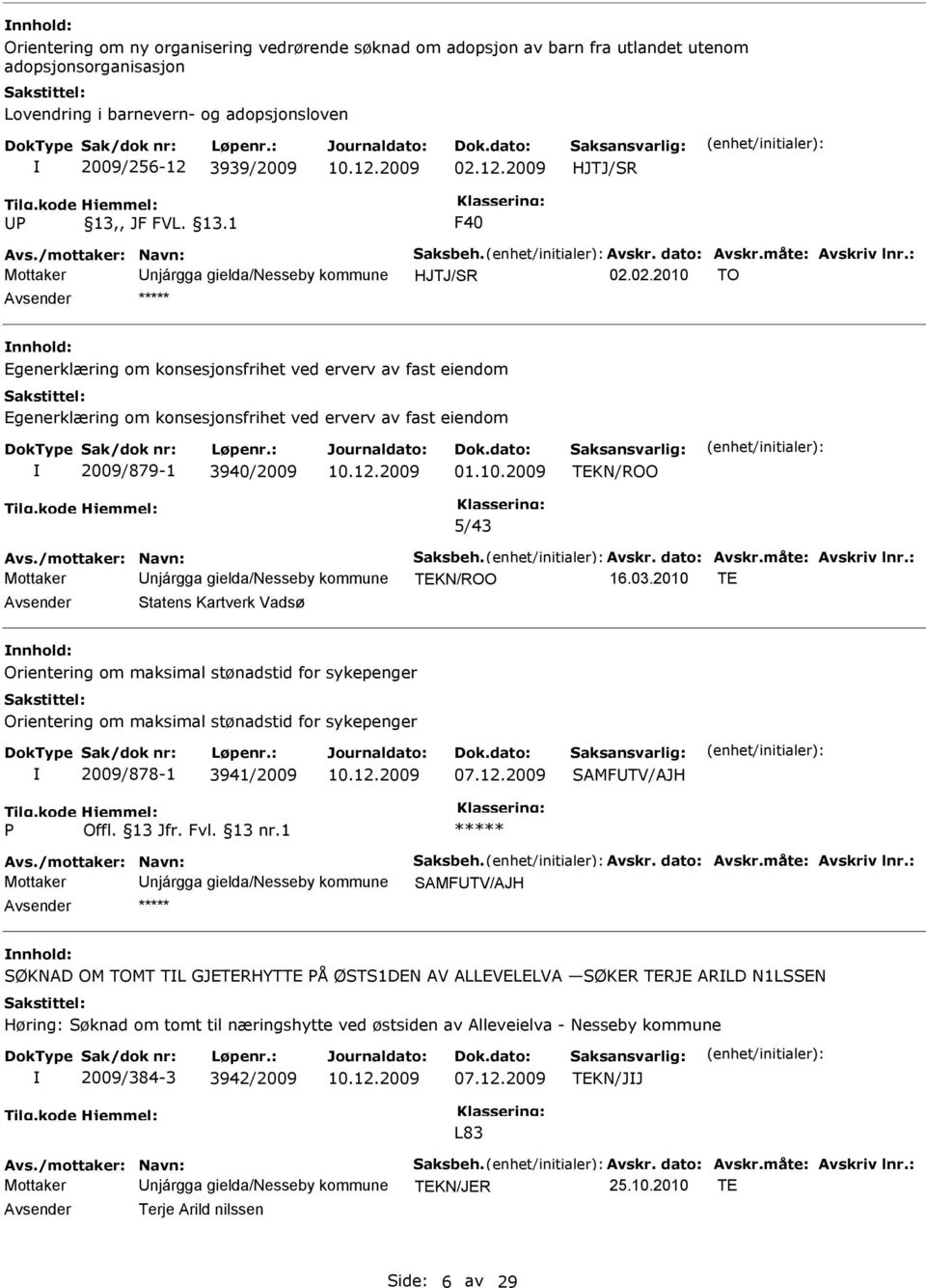 02.2010 TO Avsender ***** nnhold: Egenerklæring om konsesjonsfrihet ved erverv av fast eiendom Egenerklæring om konsesjonsfrihet ved erverv av fast eiendom 2009/879-1 3940/2009 10.12.2009 01.10.2009 TEKN/ROO 5/43 Avs.