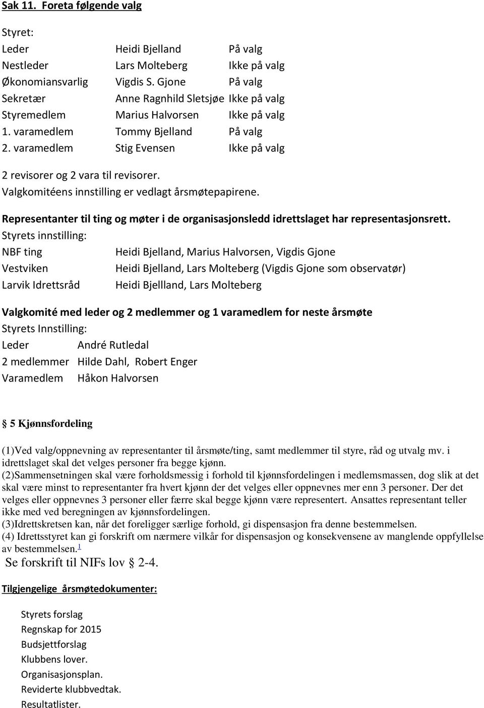 varamedlem Stig Evensen Ikke på valg 2 revisorer og 2 vara til revisorer. Valgkomitéens innstilling er vedlagt årsmøtepapirene.