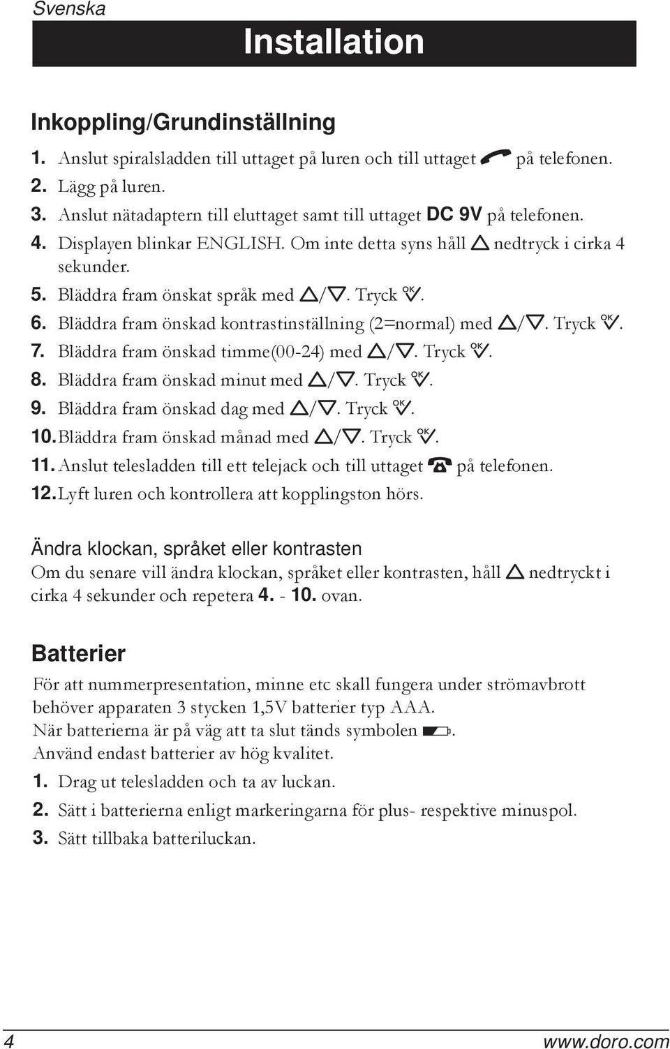 Tryck 0. 6. Bläddra fram önskad kontrastinställning (2=normal) med v/v. Tryck 0. 7. Bläddra fram önskad timme(00-24) med v/v. Tryck 0. 8. Bläddra fram önskad minut med v/v. Tryck 0. 9.