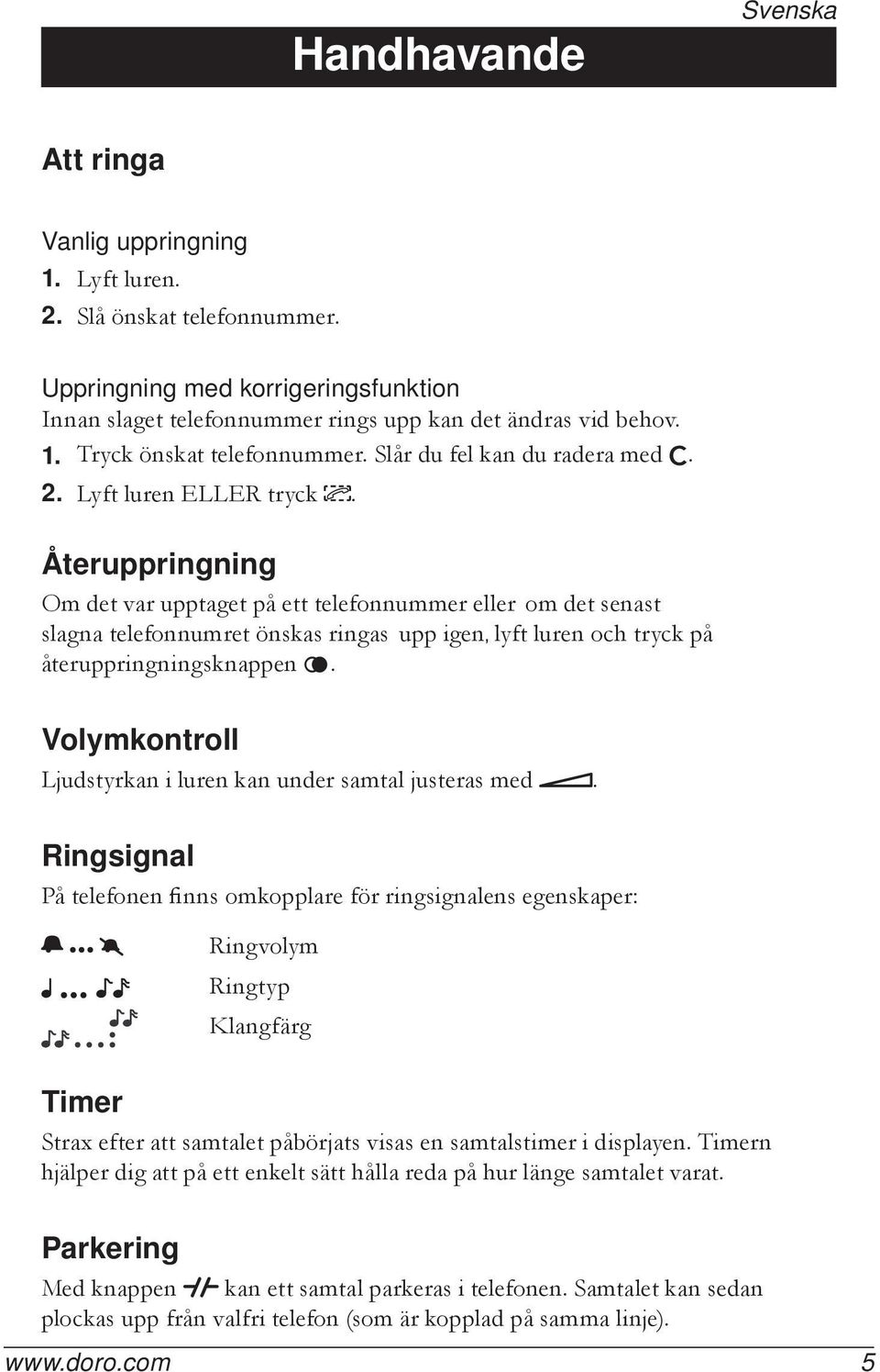 Återuppringning Om det var upptaget på ett telefonnummer eller om det senast slagna telefonnumret önskas ringas upp igen, lyft luren och tryck på återuppringningsknappen r.