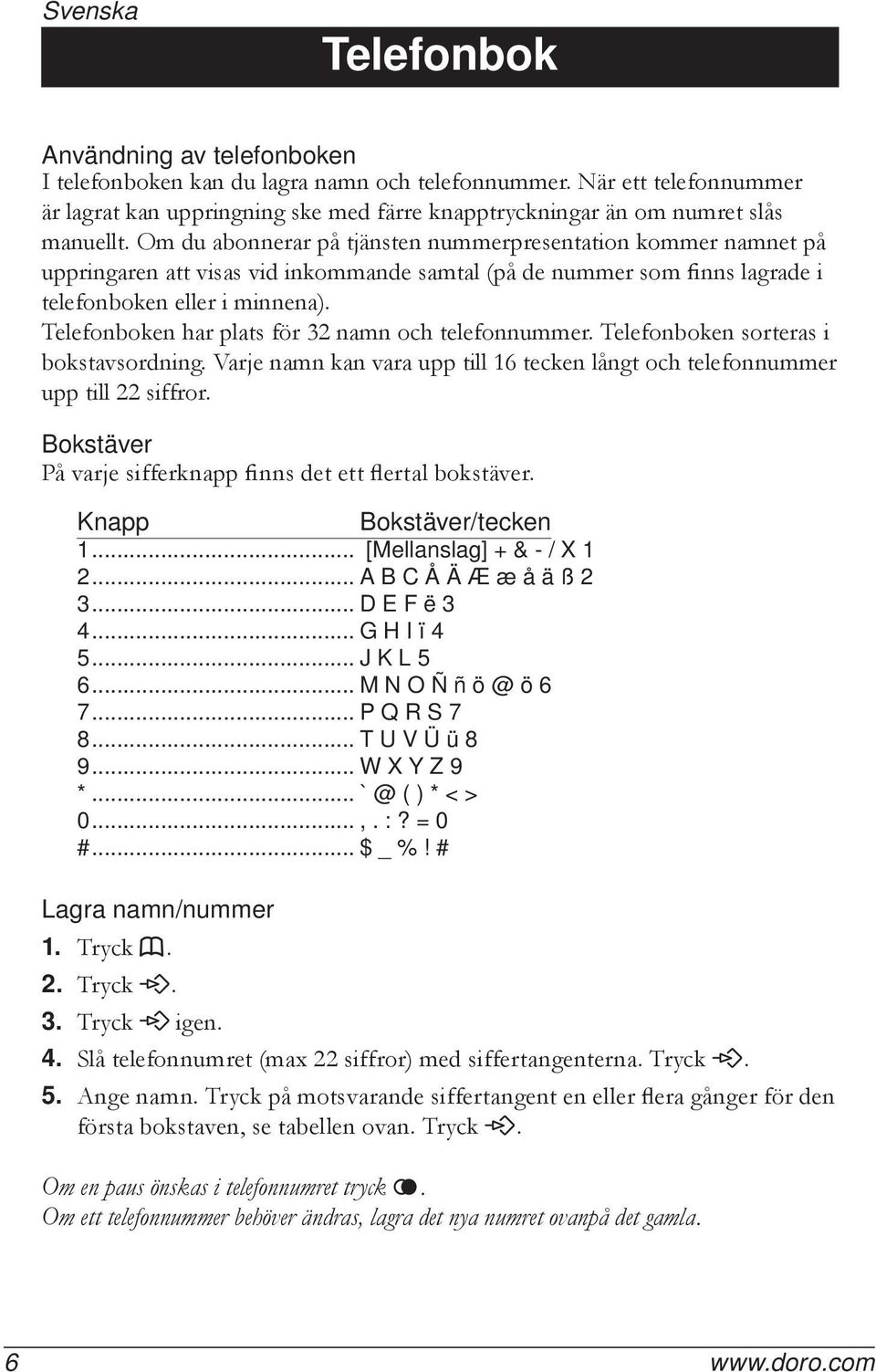 Om du abonnerar på tjänsten nummerpresentation kommer namnet på uppringaren att visas vid inkommande samtal (på de nummer som finns lagrade i telefonboken eller i minnena).