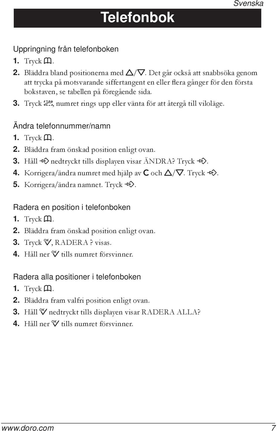 Tryck, numret rings upp eller vänta för att återgå till viloläge. Ändra telefonnummer/namn 1. Tryck b. 2. Bläddra fram önskad position enligt ovan. 3. Håll P nedtryckt tills displayen visar ÄNDRA?